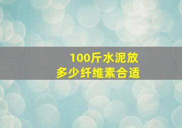 100斤水泥放多少纤维素合适