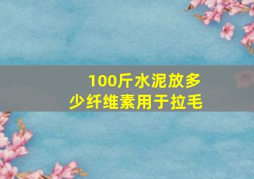 100斤水泥放多少纤维素用于拉毛