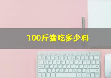 100斤猪吃多少料