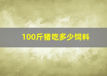 100斤猪吃多少饲料