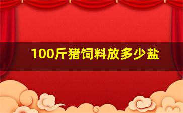 100斤猪饲料放多少盐