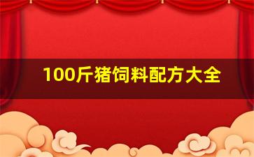 100斤猪饲料配方大全