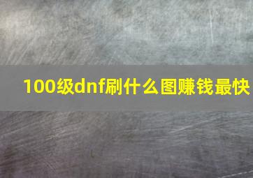 100级dnf刷什么图赚钱最快