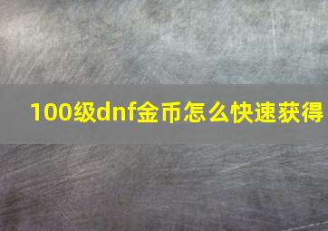 100级dnf金币怎么快速获得