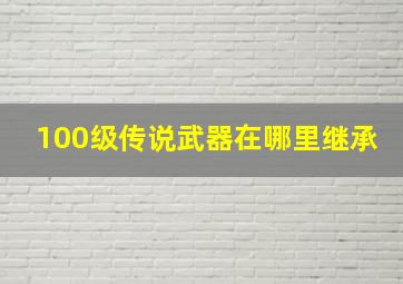 100级传说武器在哪里继承