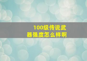 100级传说武器强度怎么样啊