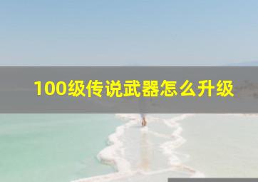 100级传说武器怎么升级