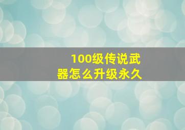 100级传说武器怎么升级永久