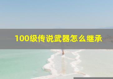 100级传说武器怎么继承