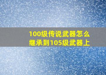 100级传说武器怎么继承到105级武器上