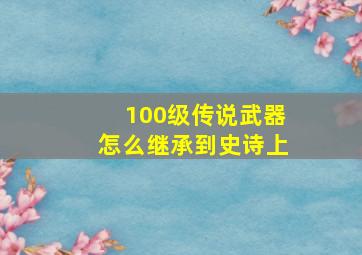 100级传说武器怎么继承到史诗上