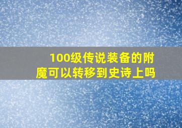 100级传说装备的附魔可以转移到史诗上吗