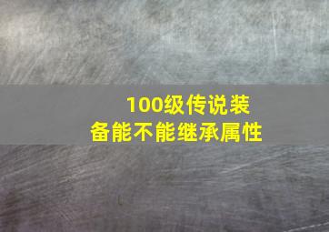 100级传说装备能不能继承属性