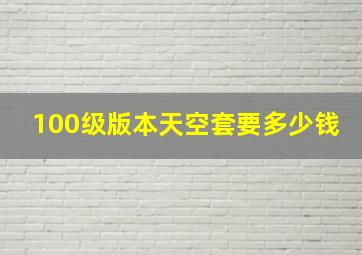 100级版本天空套要多少钱