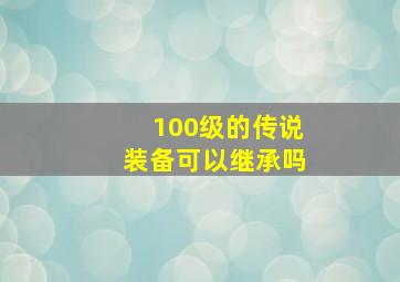 100级的传说装备可以继承吗