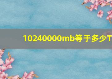 10240000mb等于多少TB