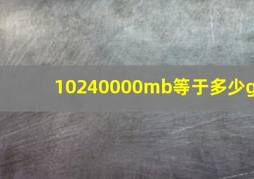 10240000mb等于多少g