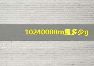 10240000m是多少g