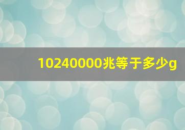 10240000兆等于多少g