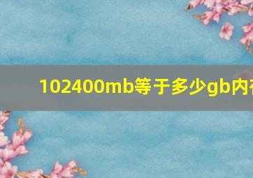 102400mb等于多少gb内存