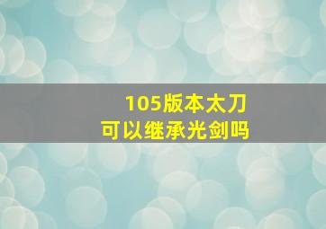 105版本太刀可以继承光剑吗