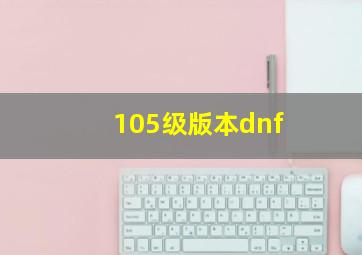 105级版本dnf