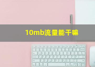 10mb流量能干嘛