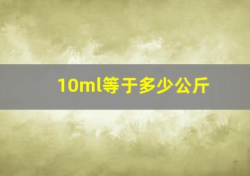 10ml等于多少公斤