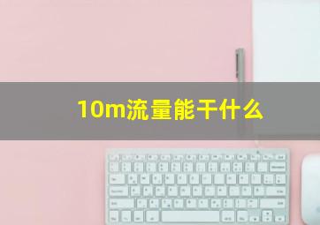 10m流量能干什么