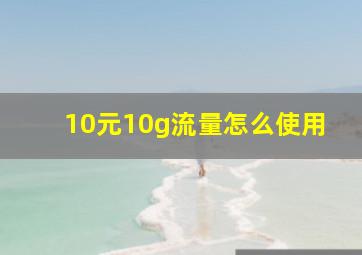 10元10g流量怎么使用