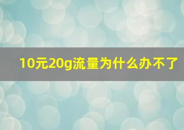 10元20g流量为什么办不了