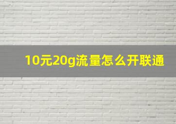 10元20g流量怎么开联通