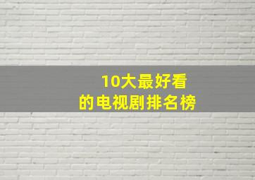 10大最好看的电视剧排名榜