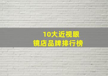 10大近视眼镜店品牌排行榜