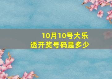 10月10号大乐透开奖号码是多少