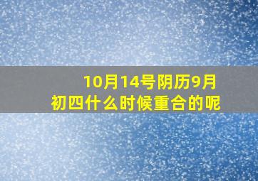 10月14号阴历9月初四什么时候重合的呢