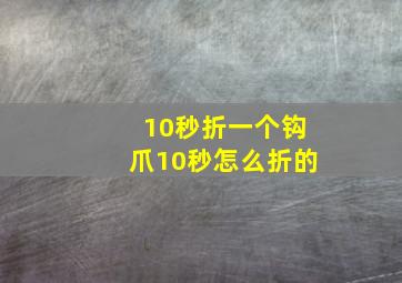 10秒折一个钩爪10秒怎么折的