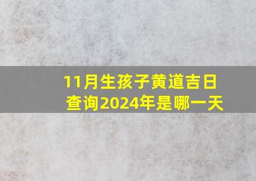 11月生孩子黄道吉日查询2024年是哪一天