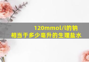 120mmol/l的钠相当于多少毫升的生理盐水