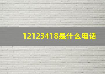 12123418是什么电话