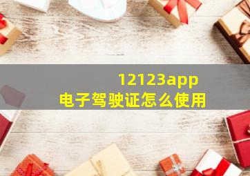 12123app电子驾驶证怎么使用