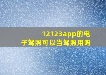 12123app的电子驾照可以当驾照用吗