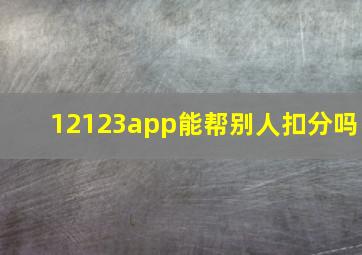 12123app能帮别人扣分吗