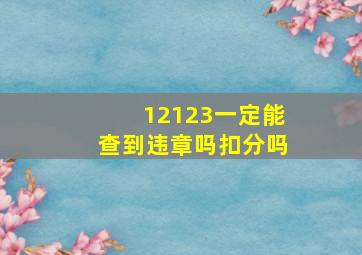 12123一定能查到违章吗扣分吗