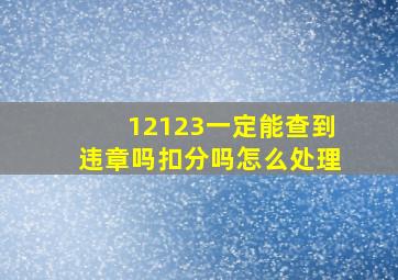 12123一定能查到违章吗扣分吗怎么处理