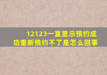 12123一直显示预约成功重新预约不了是怎么回事