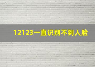 12123一直识别不到人脸