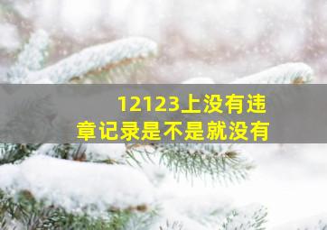 12123上没有违章记录是不是就没有