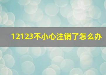 12123不小心注销了怎么办