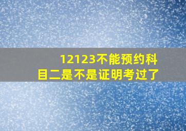 12123不能预约科目二是不是证明考过了